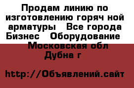 Продам линию по изготовлению горяч-ной арматуры - Все города Бизнес » Оборудование   . Московская обл.,Дубна г.